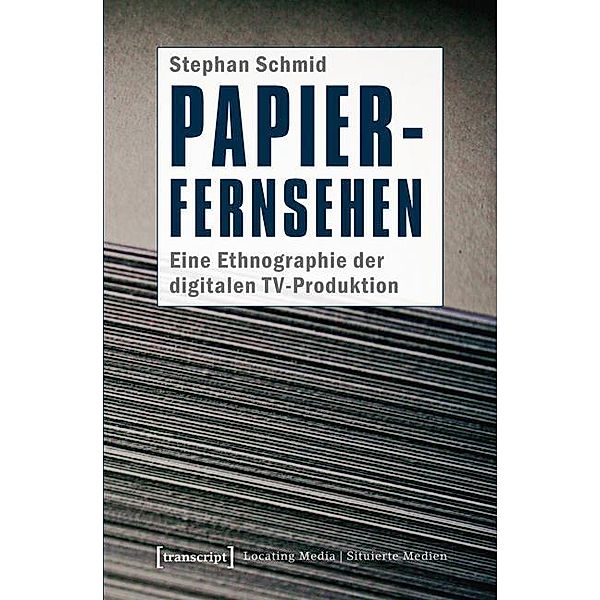 Papier-Fernsehen: Eine Ethnographie der digitalen TV-Produktion / Locating Media/Situierte Medien Bd.9, Stephan Schmid