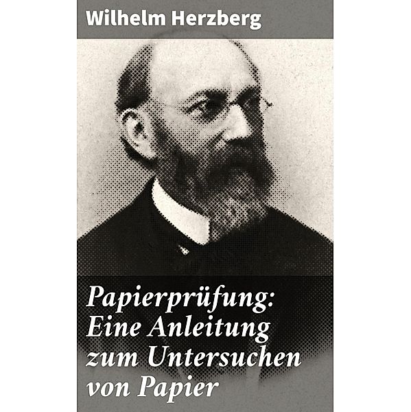 Papierprüfung: Eine Anleitung zum Untersuchen von Papier, Wilhelm Herzberg