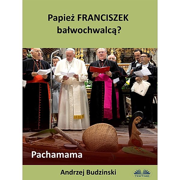 Papiez Franciszek Balwochwalca? Pachamama, Andrzej Stanislaw Budzinski