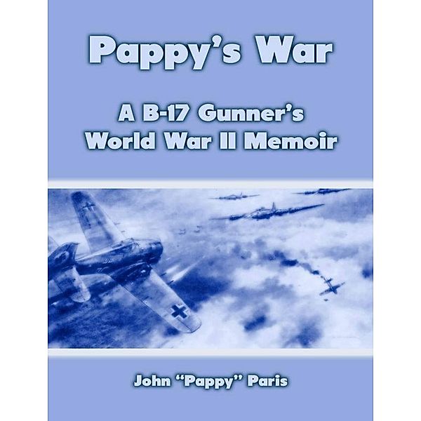 Pappy's War: A B-17 Gunner's Memoir, John "Pappy" Paris