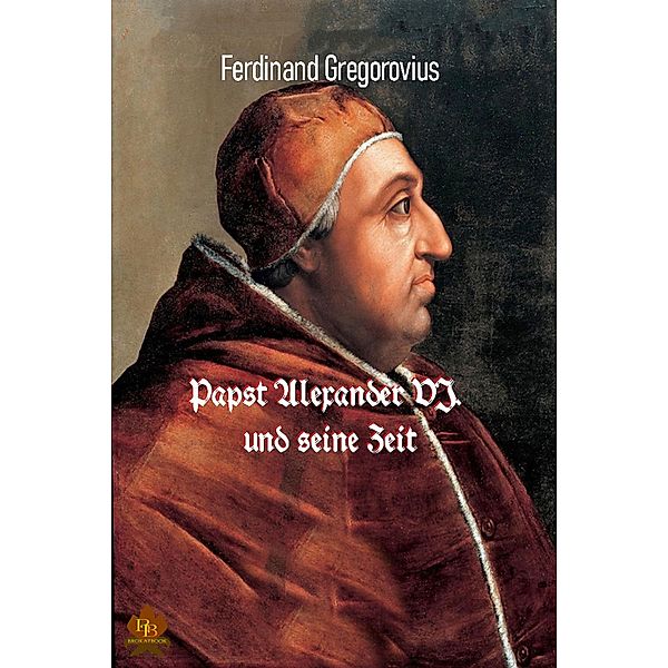 Papst Alexander VI. und seine Zeit, Ferdinand Gregorovius
