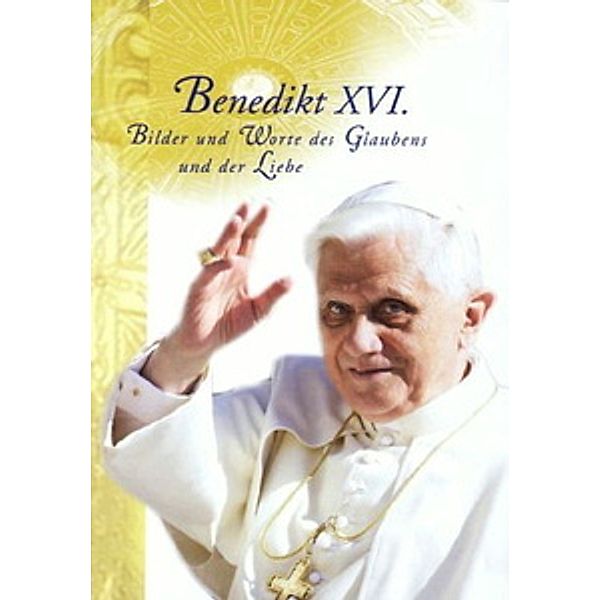 Papst Benedikt XVI. - Bilder und Worte des Glaubens und der Liebe
