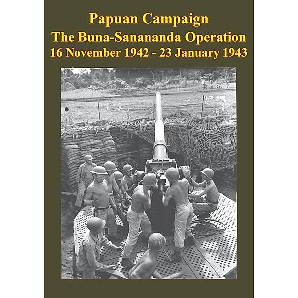 PAPUAN CAMPAIGN - The Buna-Sanananda Operation - 16 November 1942 - 23 January 1943 [Illustrated Edition], Anon