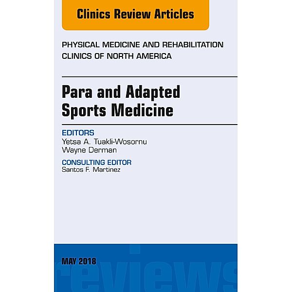 Para and Adapted Sports Medicine, An Issue of Physical Medicine and Rehabilitation Clinics of North America, Yetsa A. Tuakli-Wosornu, Wayne Derman