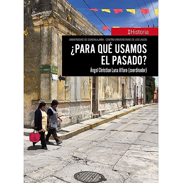 ¿Para qué usamos el pasado? / Historia, Ángel Christian Luna Alfaro, Rebeca Ramos Pérez, Angélica Rodríguez Abad, María Alejandra Salguero Velázquez, Laura Beatriz Teresa Collin Harguindeguy, Carlos Ricardo Aguilar Astorga, Verónica Marlene Correa Flores, Enriqueta Lorena Cortés Manresa, Juan Pío Martínez, Eva Martínez Román, Alethia Samara Ramírez Rivera, David Carbajal López, José Manuel Gutiérrez Alvizo, Yamile Fortunata Arrieta Rodríguez, Irma Estela Guerra Marquez