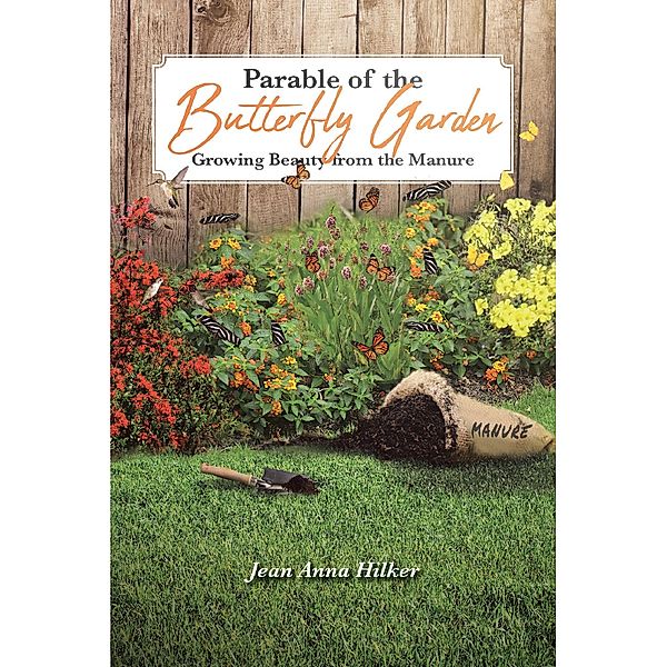 Parable of the Butterfly Garden: Growing Beauty from the Manure, Jean Anna Hilker