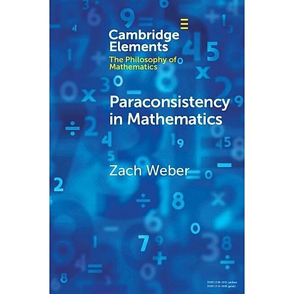 Paraconsistency in Mathematics / Elements in the Philosophy of Mathematics, Zach Weber