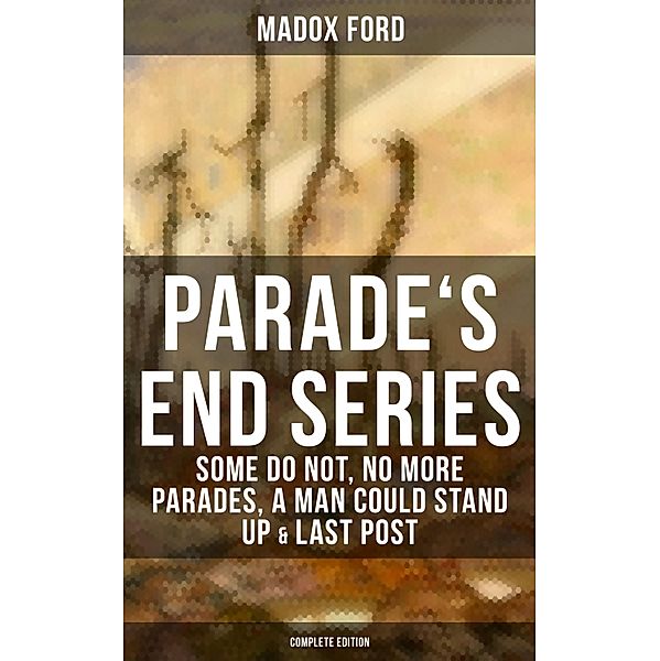 Parade's End Series: Some Do Not, No More Parades, A Man Could Stand Up & Last Post, Madox Ford