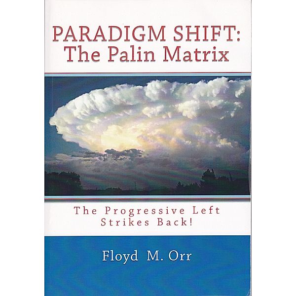 Paradigm Shift: The Palin Matrix: The Progressive Left Strikes Back!, Floyd M. Orr