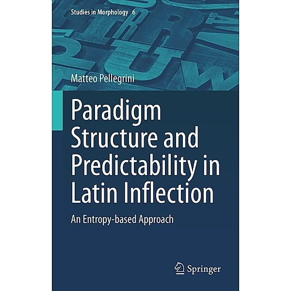 Paradigm Structure and Predictability in Latin Inflection / Studies in Morphology Bd.6, Matteo Pellegrini