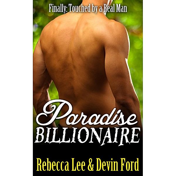 Paradise Billionaire: Finally Touched by a Real Man (Hot Naughty Billionaire Sex Stories, #1) / Hot Naughty Billionaire Sex Stories, Rebecca Lee, Devin Ford