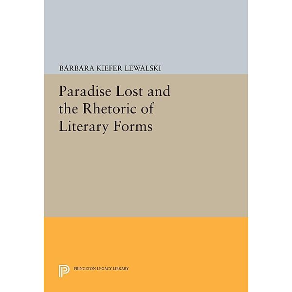 Paradise Lost and the Rhetoric of Literary Forms / Princeton Legacy Library Bd.186, Barbara Kiefer Lewalski