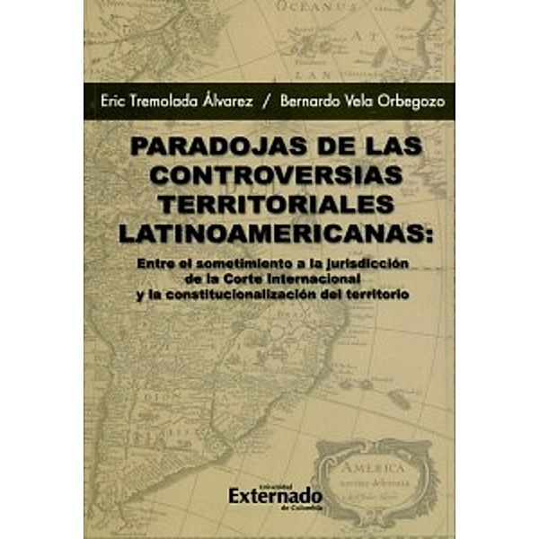 Paradojas de las controversias territoriales latinoamericanas, Eric Tremolada Álvarez, Bernardo Vela Orbegozo