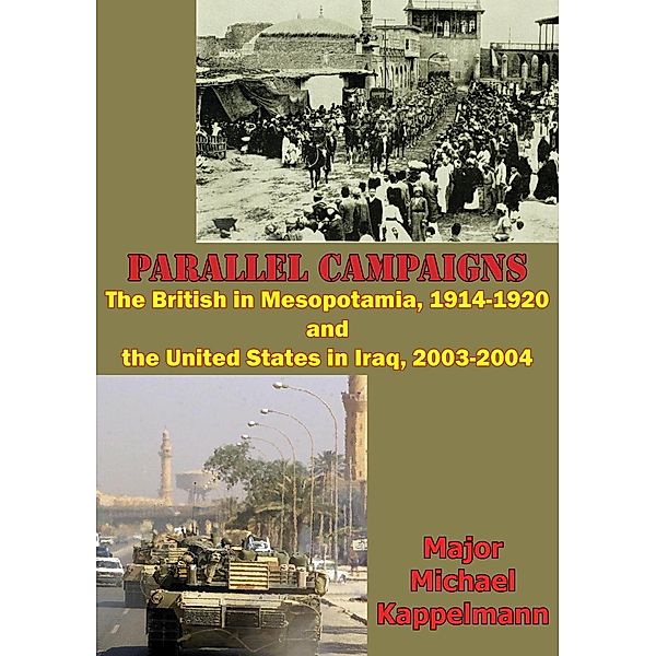 Parallel Campaigns: The British In Mesopotamia, 1914-1920 And The United States In Iraq, 2003-2004, Major Michael Andrew Kappelmann