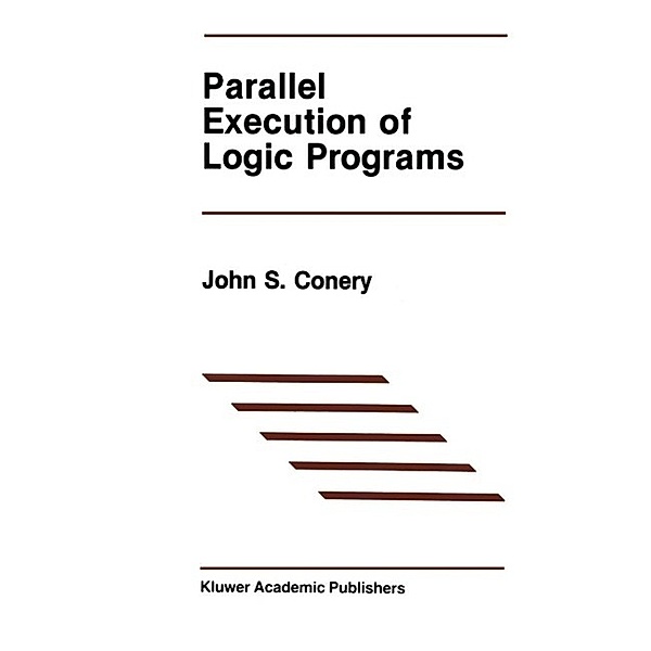 Parallel Execution of Logic Programs / The Springer International Series in Engineering and Computer Science Bd.25, John S. Conery