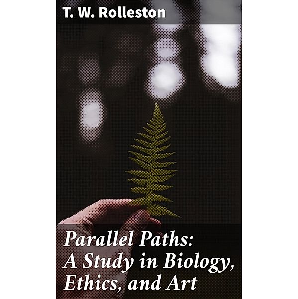 Parallel Paths: A Study in Biology, Ethics, and Art, T. W. Rolleston