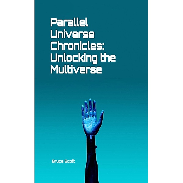 Parallel Universe Chronicles: Unlocking the Multiverse, Bruce Scott