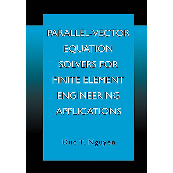 Parallel-Vector Equation Solvers for Finite Element Engineering Applications, Duc Thai Nguyen