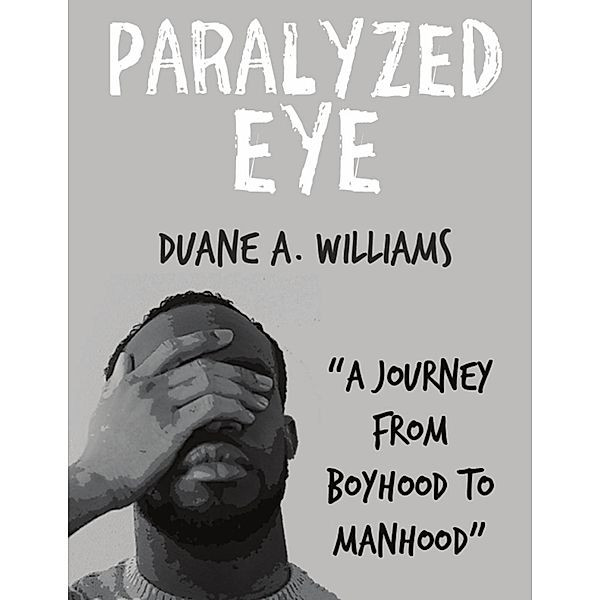 Paralyzed Eye: A Journey from Boyhood to Manhood, Duane Williams