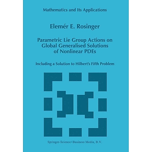 Parametric Lie Group Actions on Global Generalised Solutions of Nonlinear PDEs / Mathematics and Its Applications Bd.452, Elemer E. Rosinger