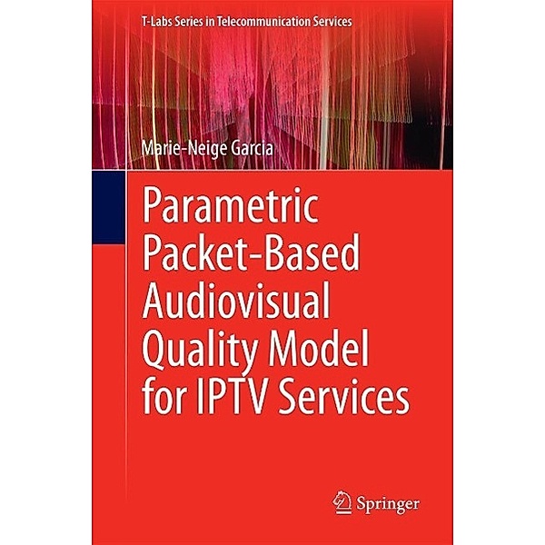 Parametric Packet-based Audiovisual Quality Model for IPTV services / T-Labs Series in Telecommunication Services, Marie-Neige Garcia