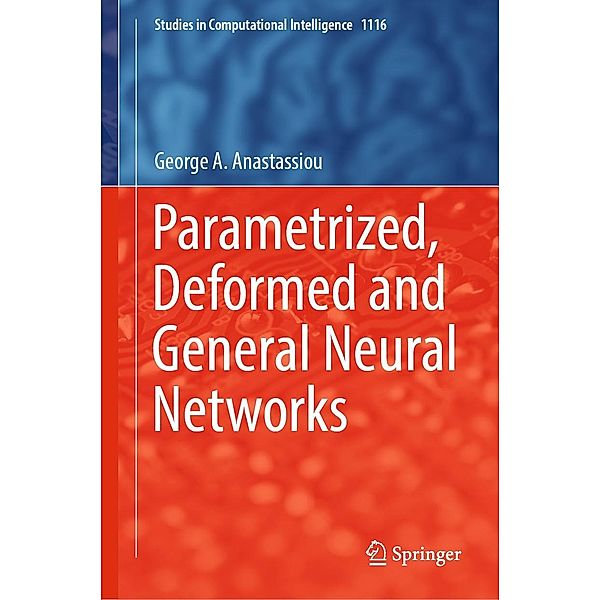 Parametrized, Deformed and General Neural Networks / Studies in Computational Intelligence Bd.1116, George A. Anastassiou