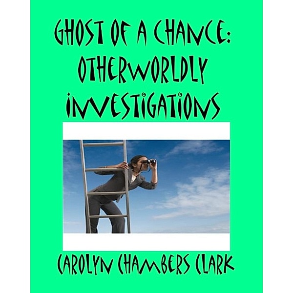 Paranormal Adventures: Ghost of a Chance: Other World Investigations, Carolyn Chambers Clark