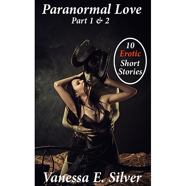 Paranormal Love Part 1&2 - 10 Paranormal & Erotic Short Stories, Vanessa E Silver