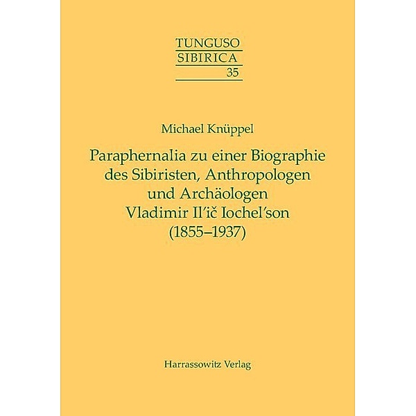 Paraphernalia zu einer Biographie des Sibiristen, Anthropologen und Archäologen Vladimir Il'ic Iochel'son (1855-1937), Michael Knüppel