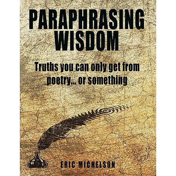 Paraphrasing Wisdom: Truths You Can Only Get from Poetry... or Something, Eric Michelson