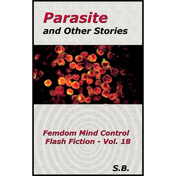 Parasite and Other Stories (Femdom Mind Control Flash Fiction, #18) / Femdom Mind Control Flash Fiction, S. B.