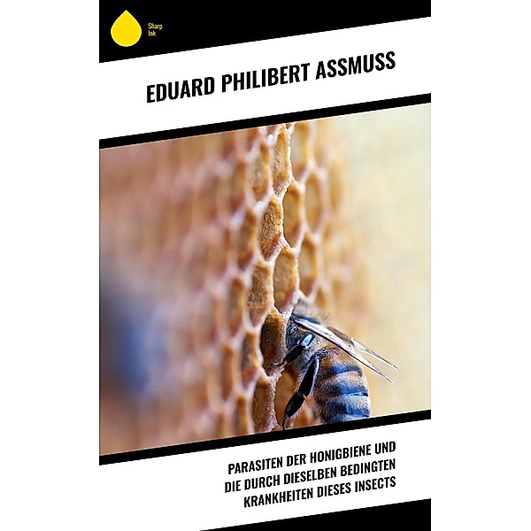 Parasiten der Honigbiene und die durch dieselben bedingten Krankheiten dieses Insects, Eduard Philibert Assmuss