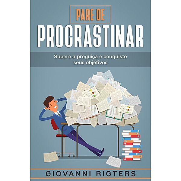 Pare de procrastinar: Supere a preguiça e conquiste seus objetivos, Giovanni Rigters