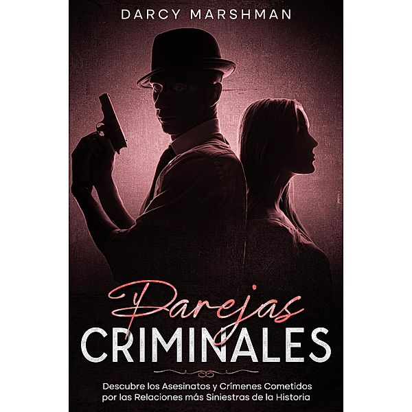 Parejas Criminales: Descubre los Asesinatos y Crímenes Cometidos por las Relaciones más Siniestras de la Historia, Darcy Marshman