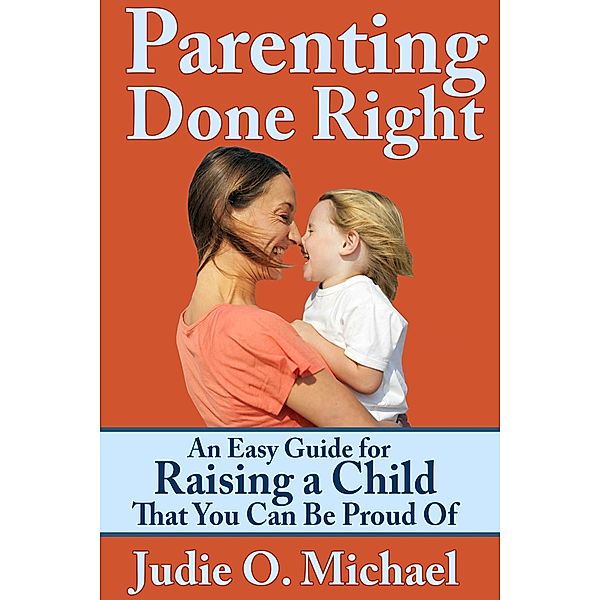 Parenting Done Right: An Easy Guide for Raising a Child That You Can Be Proud of / eBookIt.com, Judie O. Michael