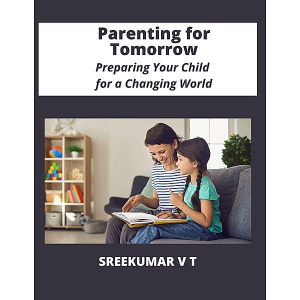 Parenting for Tomorrow: Preparing Your Child for a Changing World, Sreekumar V T