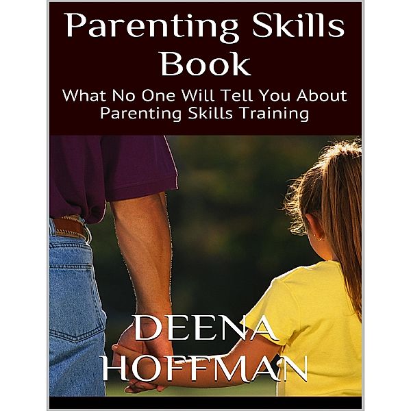 Parenting Skills Book: What No One Will Tell You About Parenting Skills Training, Deena Hoffman