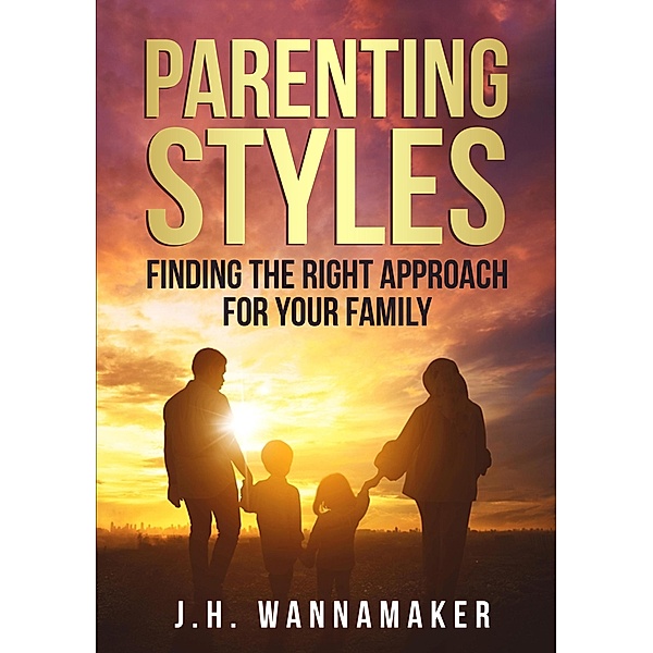 Parenting Styles: Finding the Right Approach for Your Family, J. H. Wannamaker