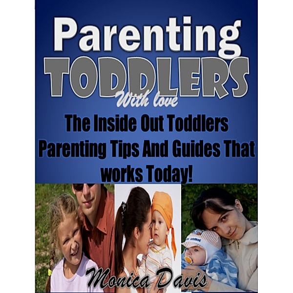 Parenting Toddlers with Love:The Inside Out Toddlers Parenting Tips And Guides That works Today!, Monica Davis