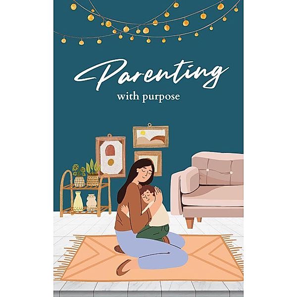 Parenting with Purpose: A Comprehensive Guide to Raising Happy, Confident Children / Parenting, The Storyteller