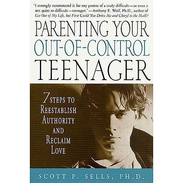 Parenting Your Out-of-Control Teenager, Scott P. Sells