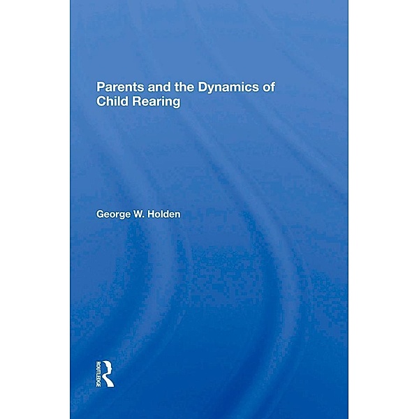 Parents And The Dynamics Of Child Rearing, George W Holden