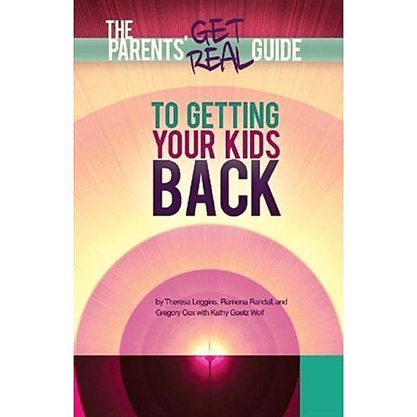 Parents' Get Real Guide to Getting Your Kids Back, Theresa Leggins