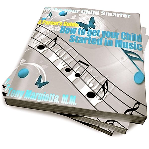 Parent's Guide: How To Get Your Child Started In Music, Tony Margiotta