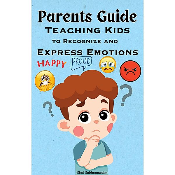 Parents Guide: Teaching Kids to Recognize and Express Emotions (Parenting) / Parenting, Simi Subhramanian
