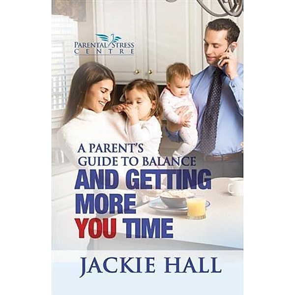 Parent's Guide to Balance and Getting More You Time, Jackie Hall