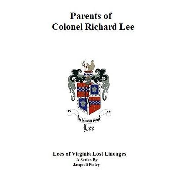 Parents of Colonel Richard Lee (Lees of Virginia Lost Lineages a Series by Jacqueli Finley, #1) / Lees of Virginia Lost Lineages a Series by Jacqueli Finley, Jacqueli Finley