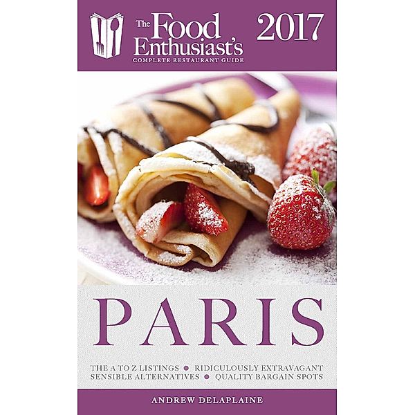 Paris - 2017 (The Food Enthusiast's Complete Restaurant Guide), Andrew Delaplaine