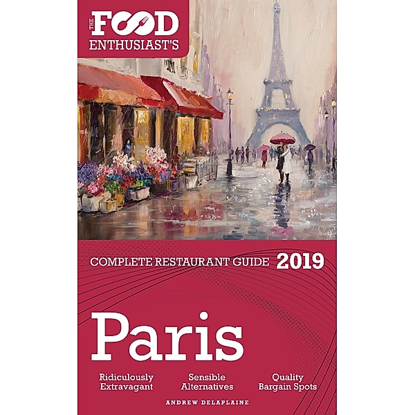 PARIS: 2019 - The Food Enthusiast’s Complete Restaurant Guide, Andrew Delaplaine