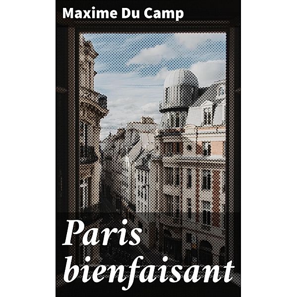 Paris bienfaisant, Maxime du Camp